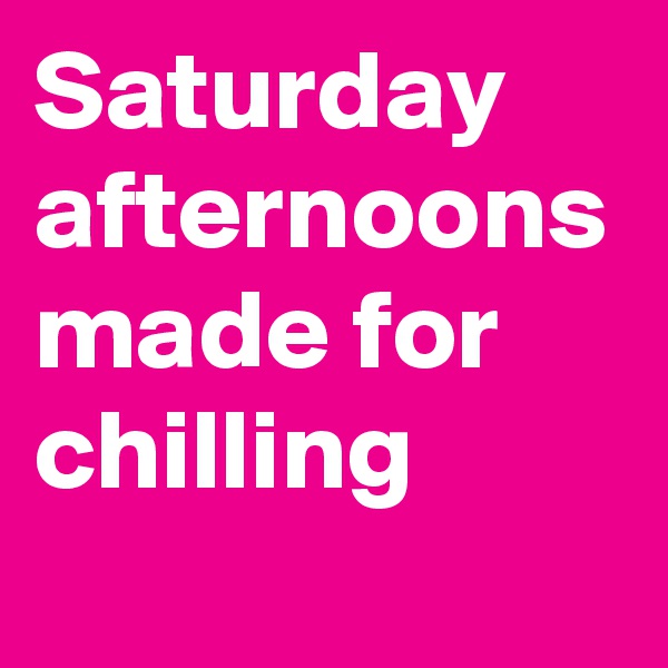 Saturday afternoons made for chilling 
