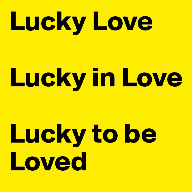 Lucky Love 

Lucky in Love

Lucky to be Loved