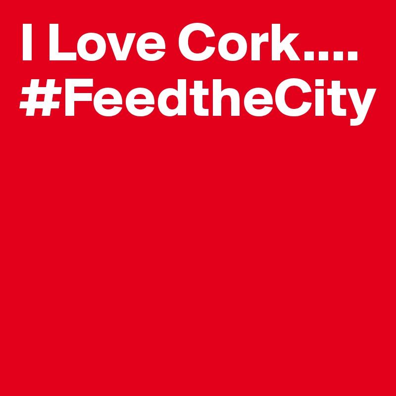 I Love Cork....
#FeedtheCity



