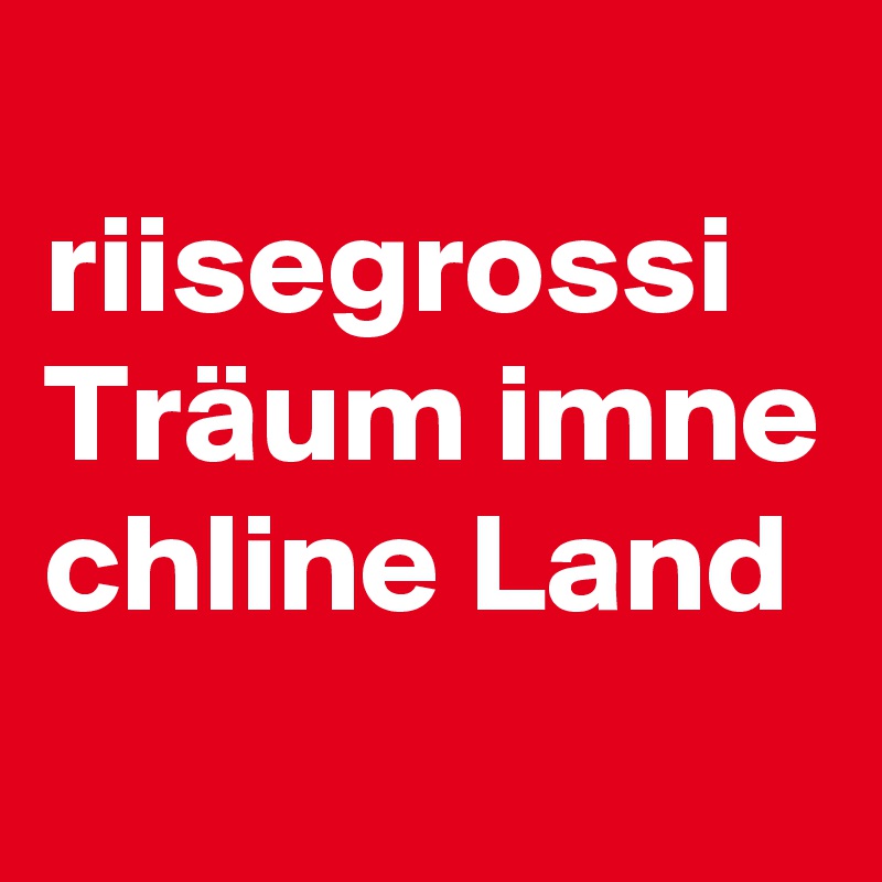 
riisegrossi Träum imne chline Land
