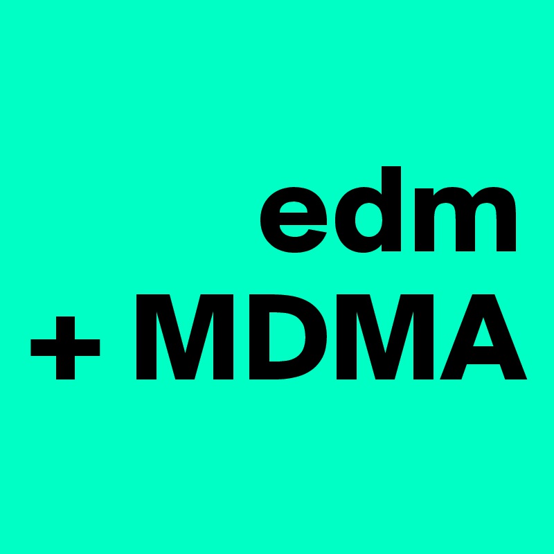 
         edm
+ MDMA