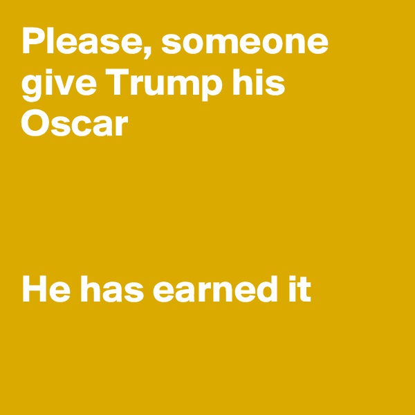 Please, someone give Trump his Oscar



He has earned it

