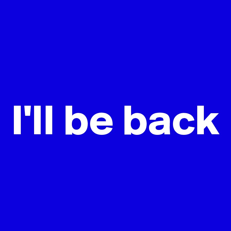 

I'll be back

