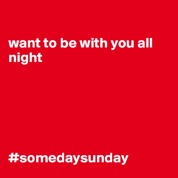 

want to be with you all night






#somedaysunday