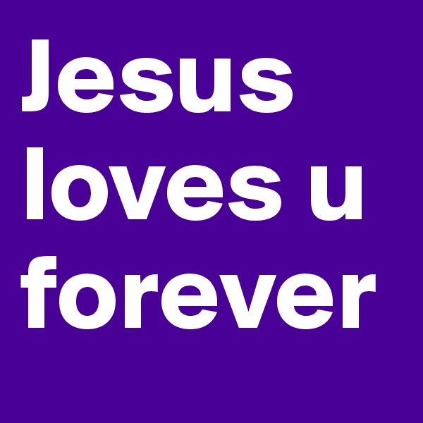 Jesus loves u forever 