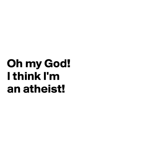 



Oh my God! 
I think I'm 
an atheist!


