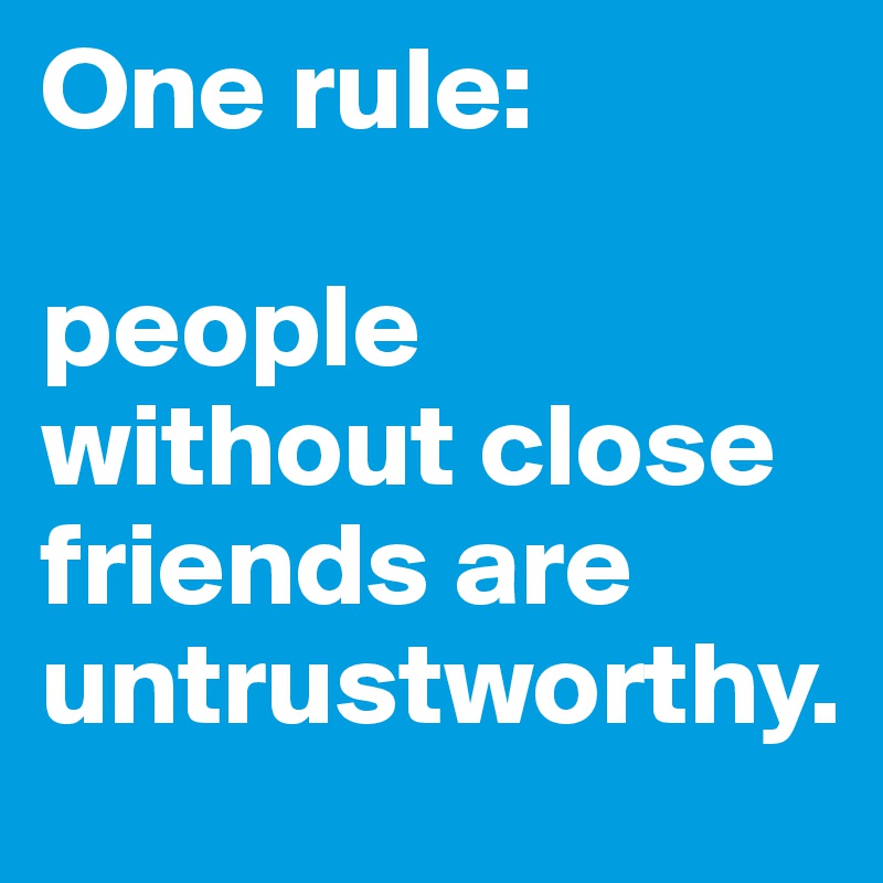 One rule:

people without close friends are untrustworthy.
