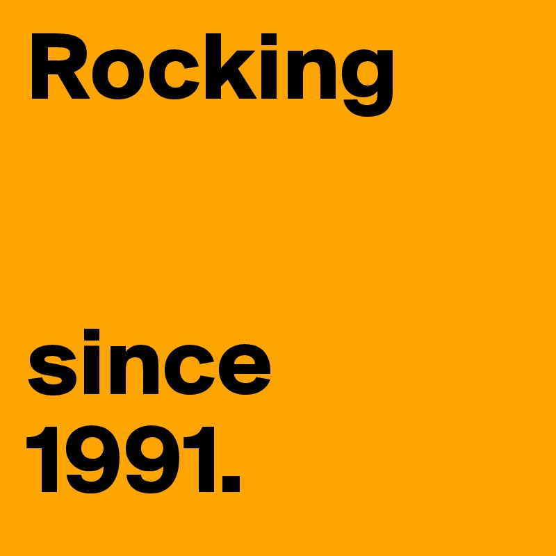 Rocking


since
1991. 