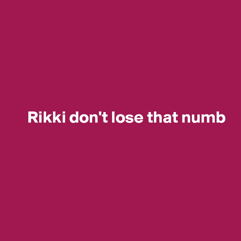 




Rikki don't lose that numb





