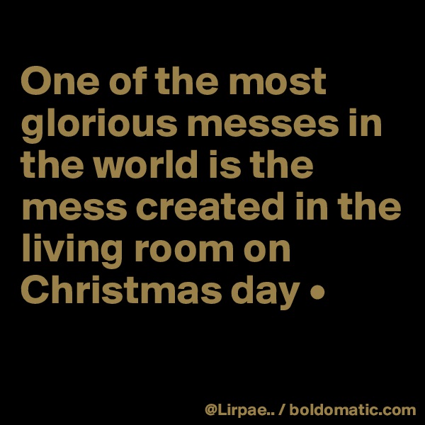 
One of the most glorious messes in the world is the mess created in the living room on Christmas day •

