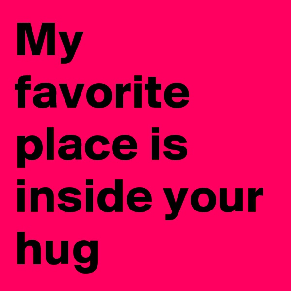 My favorite place is inside your hug