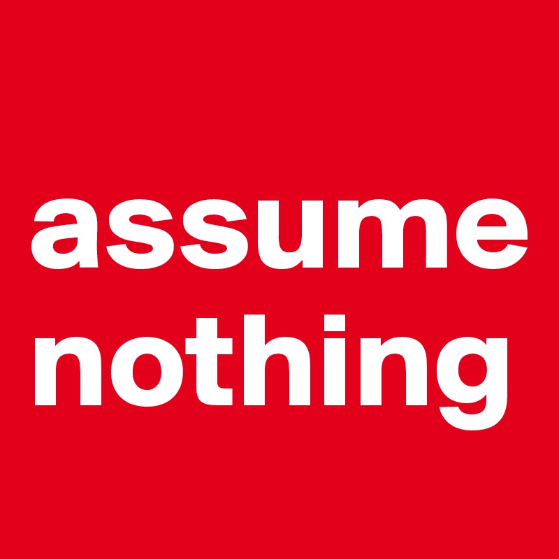  assume nothing