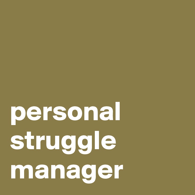 


personal struggle manager