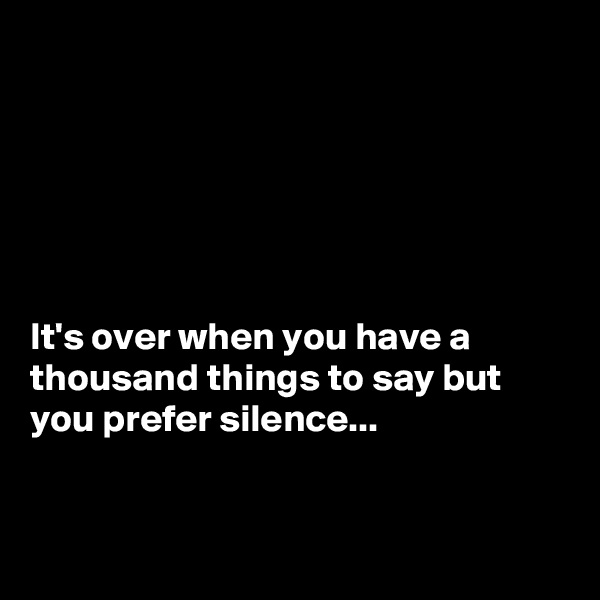 






It's over when you have a thousand things to say but you prefer silence...


