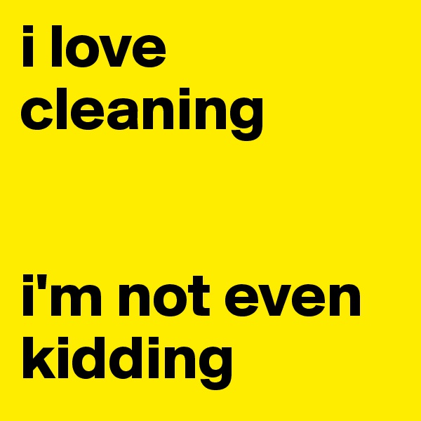 i love cleaning


i'm not even kidding