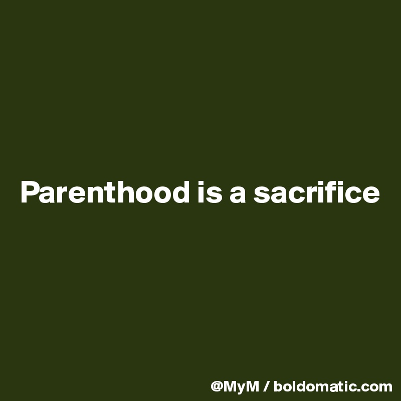 




Parenthood is a sacrifice




