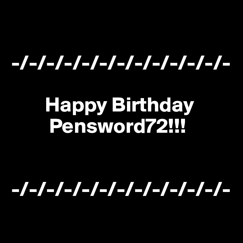 

-/-/-/-/-/-/-/-/-/-/-/-/-

        Happy Birthday     
         Pensword72!!!


-/-/-/-/-/-/-/-/-/-/-/-/-
