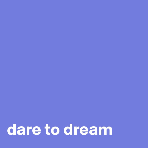 






dare to dream