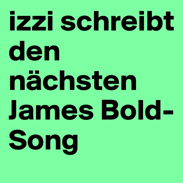 izzi schreibt den nächsten James Bold-Song