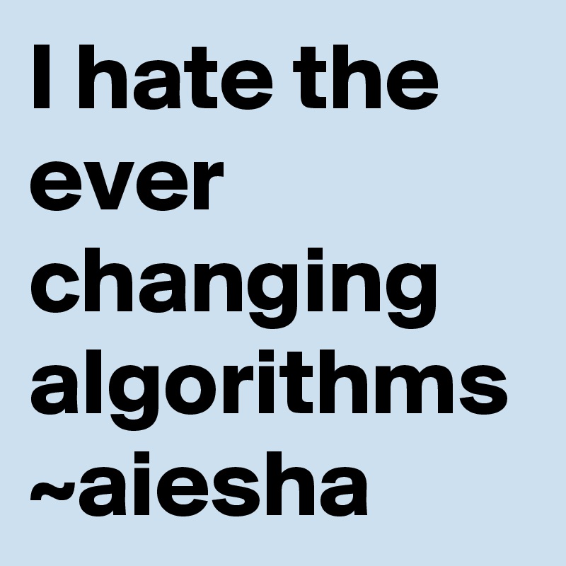 I hate the ever changing algorithms  
~aiesha 