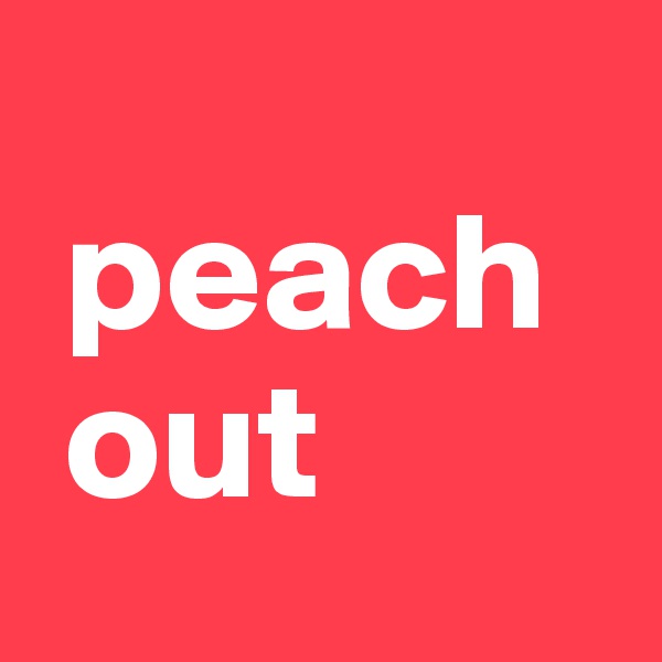 
 peach  
 out