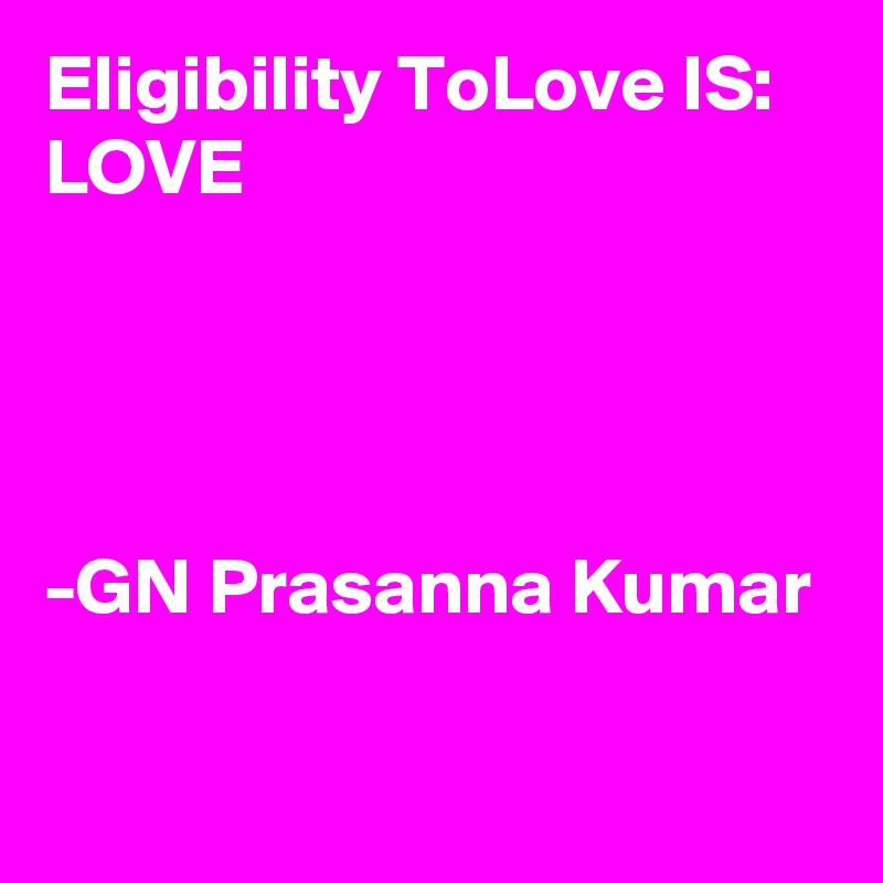 Eligibility ToLove IS: LOVE




-GN Prasanna Kumar

