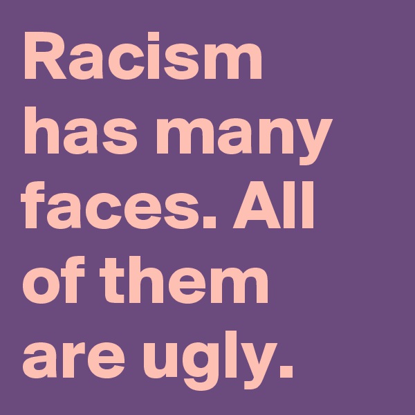 Racism has many faces. All of them are ugly.
