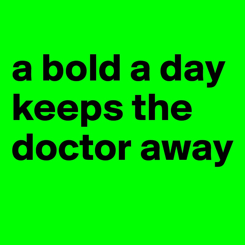 
a bold a day keeps the doctor away
