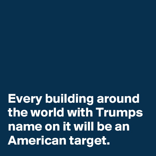 





Every building around the world with Trumps name on it will be an American target. 