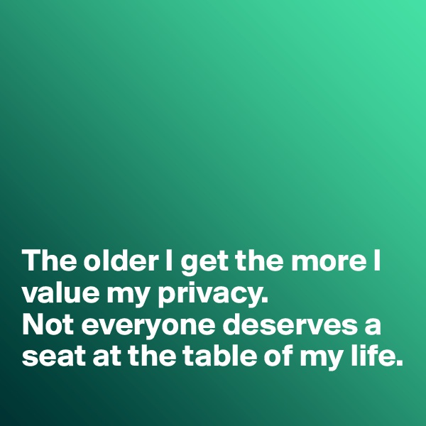 






The older I get the more I value my privacy. 
Not everyone deserves a seat at the table of my life. 