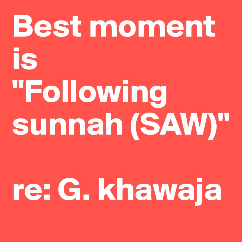 Best moment is 
"Following sunnah (SAW)"

re: G. khawaja