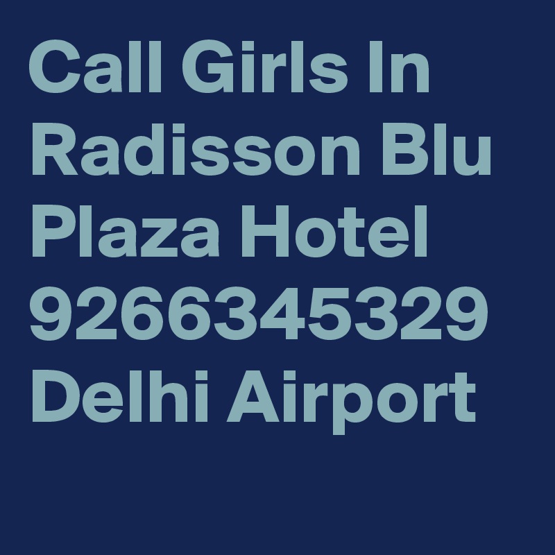 Call Girls In Radisson Blu Plaza Hotel 9266345329 Delhi Airport 
