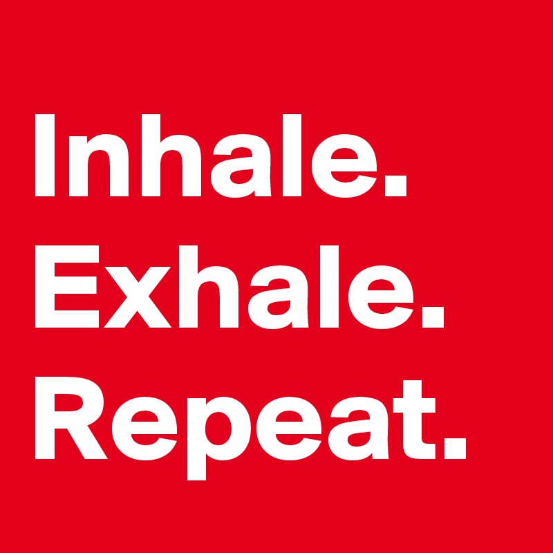 Inhale. 
Exhale. 
Repeat. 