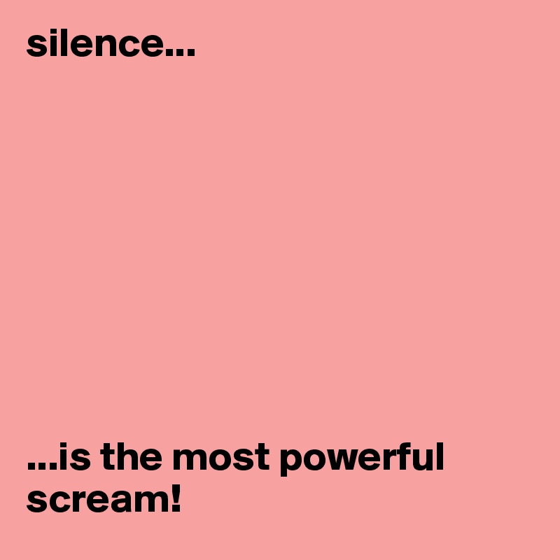 silence...









...is the most powerful scream!