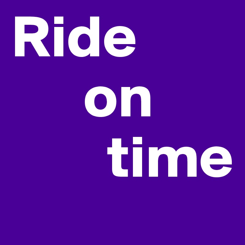 Ride
      on
        time