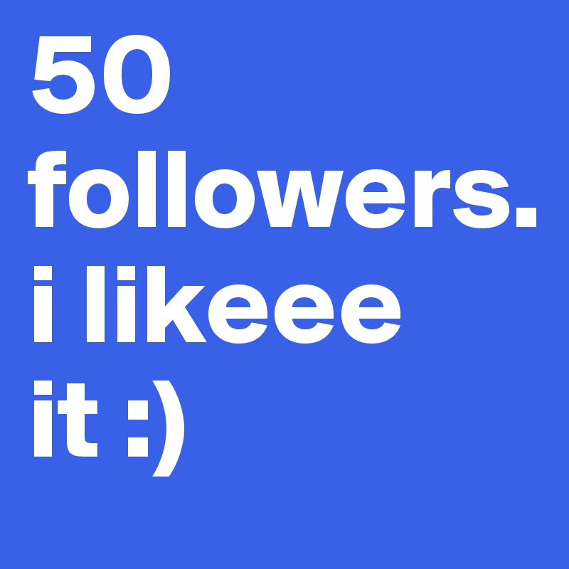 50 followers. 
i likeee it :)