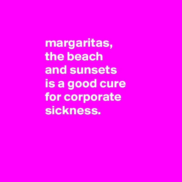 

              margaritas,
              the beach
              and sunsets
              is a good cure
              for corporate
              sickness.



