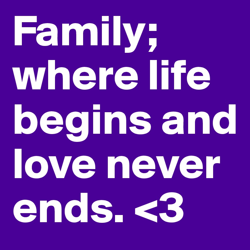 Family; where life begins and love never ends. <3