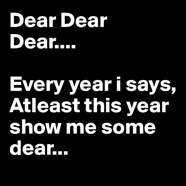 Dear Dear Dear....

Every year i says, 
Atleast this year show me some dear... 