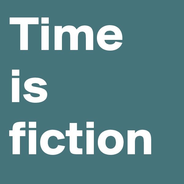 Time is fiction