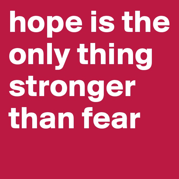 hope is the only thing stronger than fear