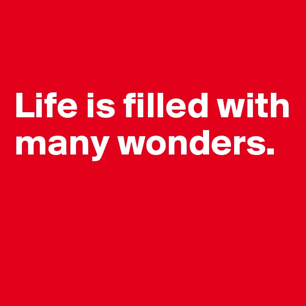 

Life is filled with many wonders. 


