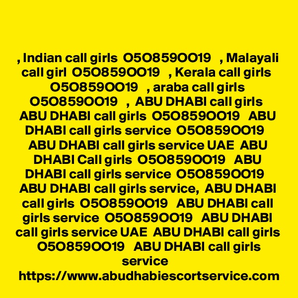 , Indian call girls  O5O859OO19   , Malayali call girl  O5O859OO19   , Kerala call girls  O5O859OO19   , araba call girls O5O859OO19   ,  ABU DHABI call girls  ABU DHABI call girls  O5O859OO19   ABU DHABI call girls service  O5O859OO19   ABU DHABI call girls service UAE  ABU DHABI Call girls  O5O859OO19   ABU DHABI call girls service  O5O859OO19   ABU DHABI call girls service,  ABU DHABI call girls  O5O859OO19   ABU DHABI call girls service  O5O859OO19   ABU DHABI call girls service UAE  ABU DHABI call girls  O5O859OO19   ABU DHABI call girls service  
https://www.abudhabiescortservice.com