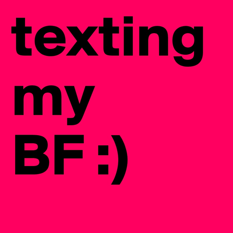 texting my BF :)