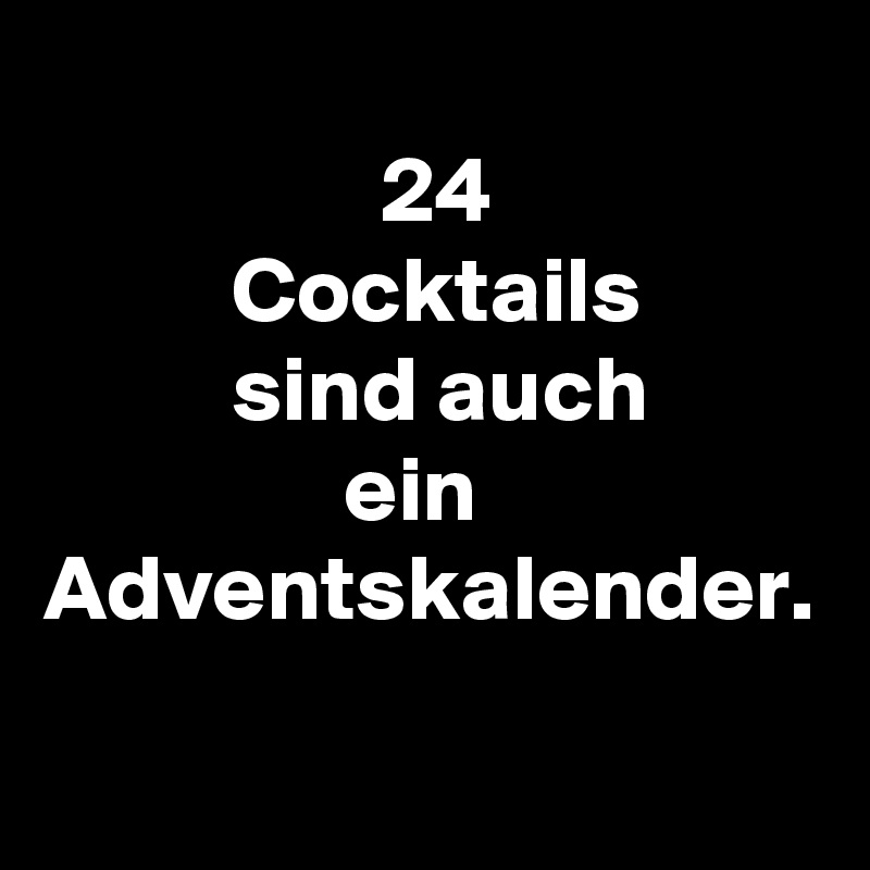 
                  24
          Cocktails
          sind auch
                ein
Adventskalender.