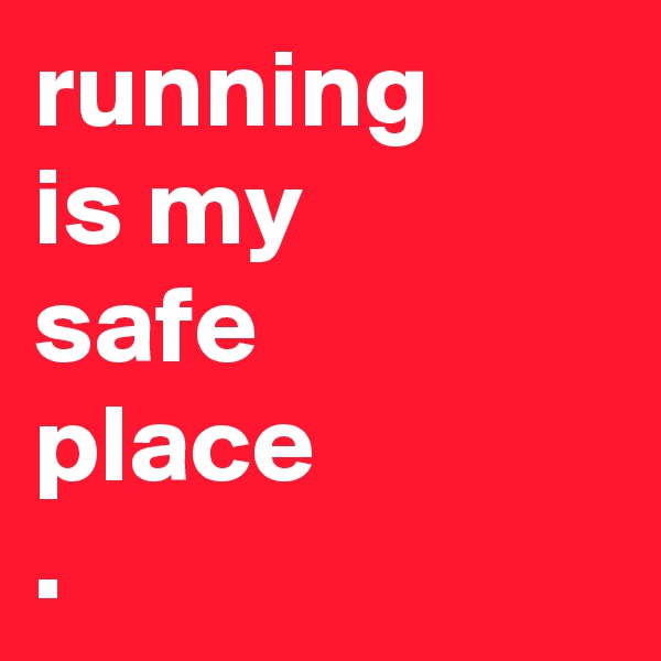 running
is my
safe
place
. 