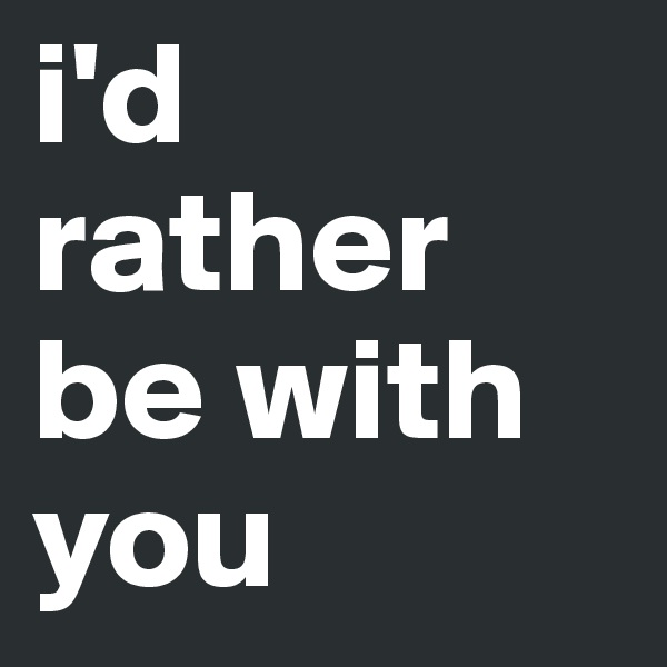 i'd rather be with you