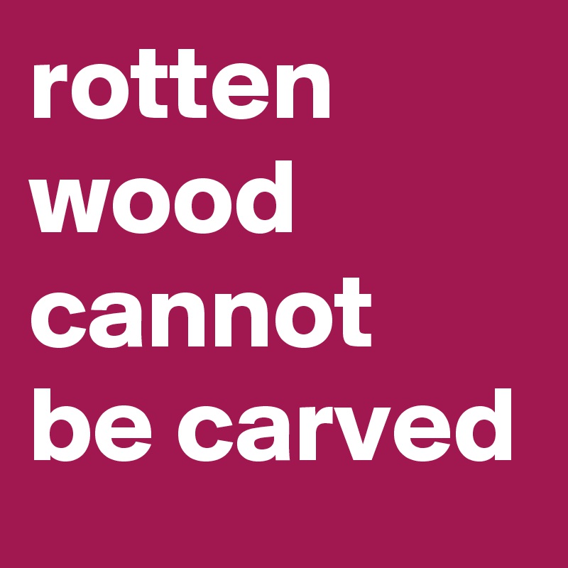 rotten wood cannot be carved