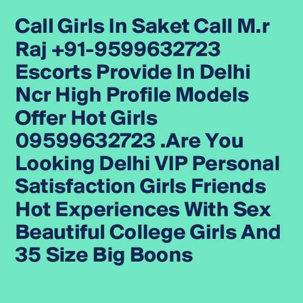 Call Girls In Saket Call M.r Raj +91-9599632723 Escorts Provide In Delhi Ncr High Profile Models Offer Hot Girls 09599632723 .Are You Looking Delhi VIP Personal Satisfaction Girls Friends Hot Experiences With Sex Beautiful College Girls And 35 Size Big Boons