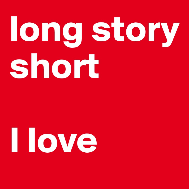 long story short

I love